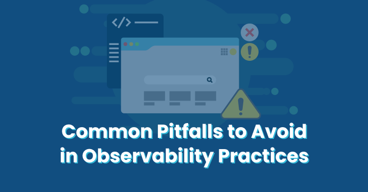 Common Pitfalls to Avoid in Observability Practices