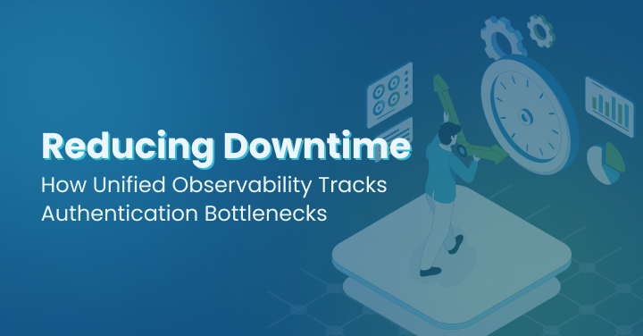 Reducing Downtime_ How Unified Observability Tracks Authentication Bottlenecks