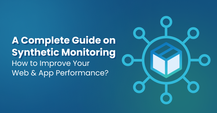 A Complete Guide on Synthetic Monitoring _ How to Improve Your Web & App Performance
